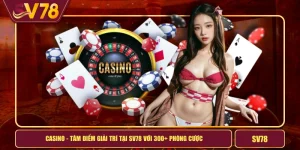 Casino - Tâm Điểm Giải Trí Tại SV78 Với 300+ Phòng Cượ