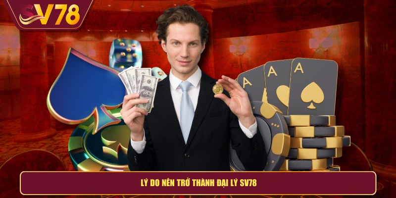 Lý do nên trở thành đại lý SV78