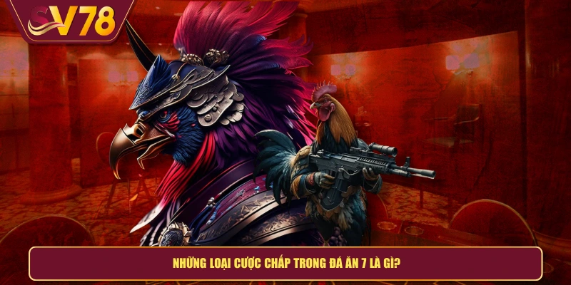 Những loại cược chấp trong đá ăn 7 là gì?