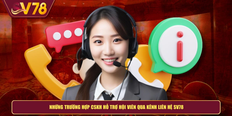 Những trường hợp CSKH hỗ trợ hội viên qua kênh liên hệ SV78