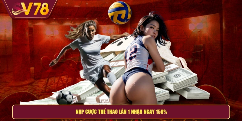 Nạp cược thể thao lần 1 nhận ngay 150%